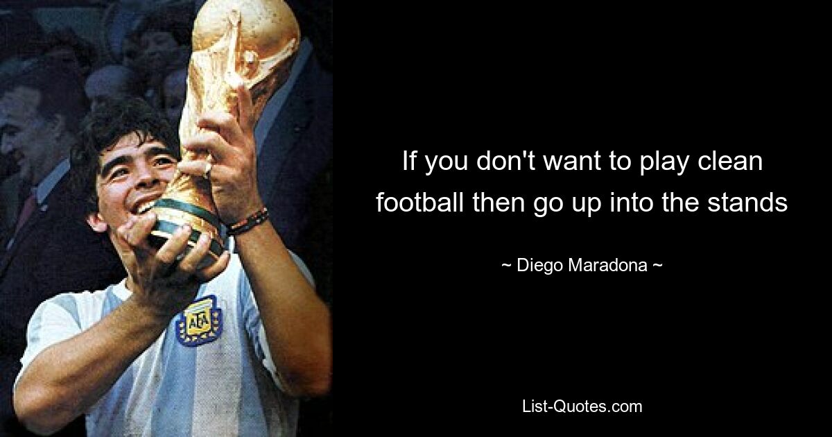 If you don't want to play clean football then go up into the stands — © Diego Maradona