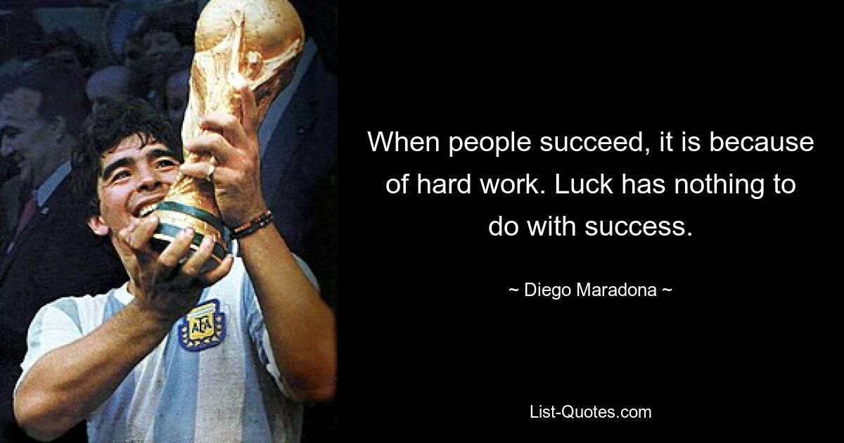 When people succeed, it is because of hard work. Luck has nothing to do with success. — © Diego Maradona