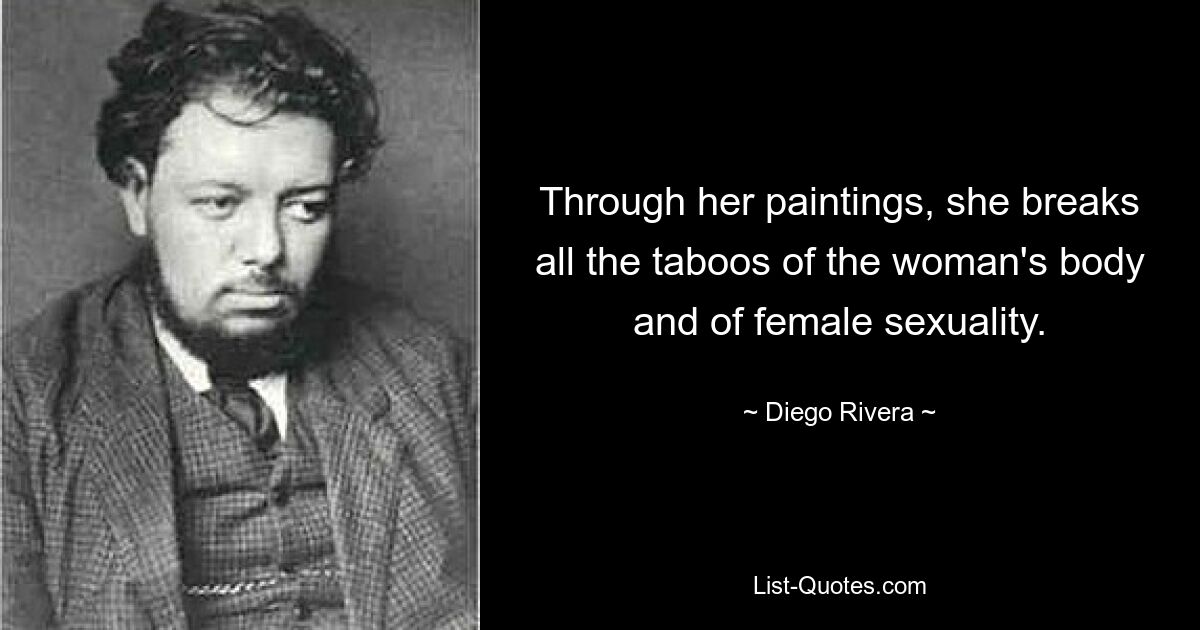 Through her paintings, she breaks all the taboos of the woman's body and of female sexuality. — © Diego Rivera