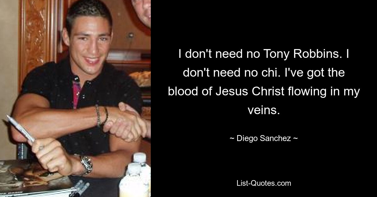 I don't need no Tony Robbins. I don't need no chi. I've got the blood of Jesus Christ flowing in my veins. — © Diego Sanchez