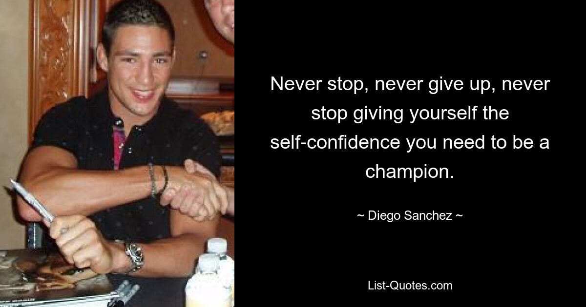 Never stop, never give up, never stop giving yourself the self-confidence you need to be a champion. — © Diego Sanchez