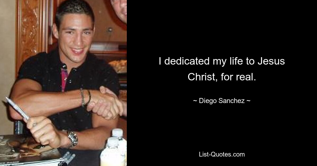 I dedicated my life to Jesus Christ, for real. — © Diego Sanchez