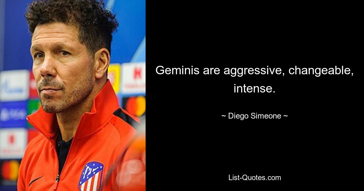 Geminis are aggressive, changeable, intense. — © Diego Simeone