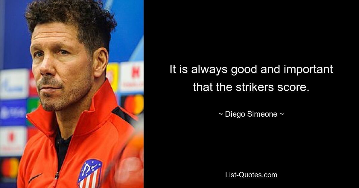 It is always good and important that the strikers score. — © Diego Simeone