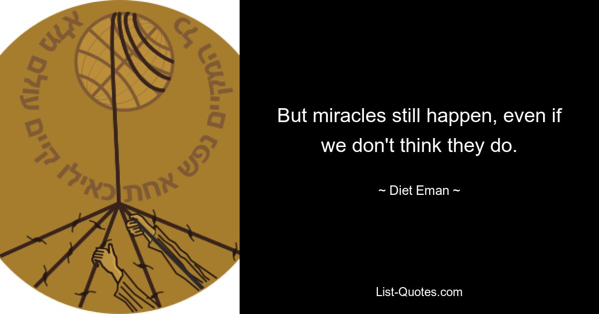 But miracles still happen, even if we don't think they do. — © Diet Eman