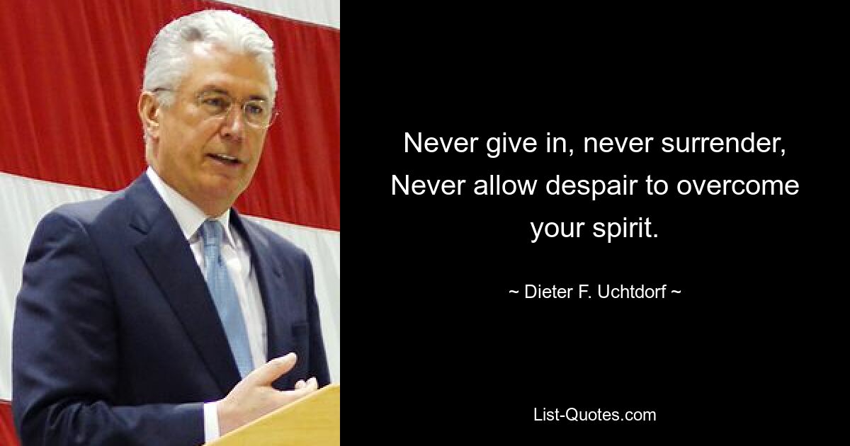 Никогда не сдавайся, никогда не сдавайся, Никогда не позволяй отчаянию победить твой дух. — © Дитер Ф. Ухтдорф 
