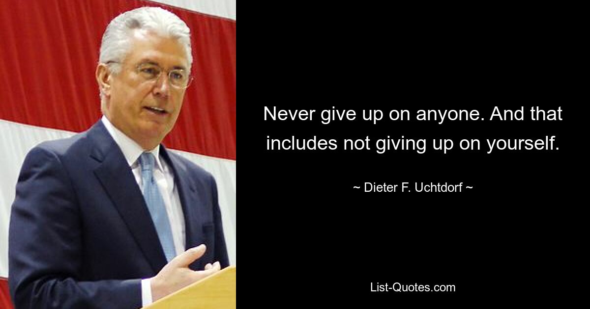 Never give up on anyone. And that includes not giving up on yourself. — © Dieter F. Uchtdorf