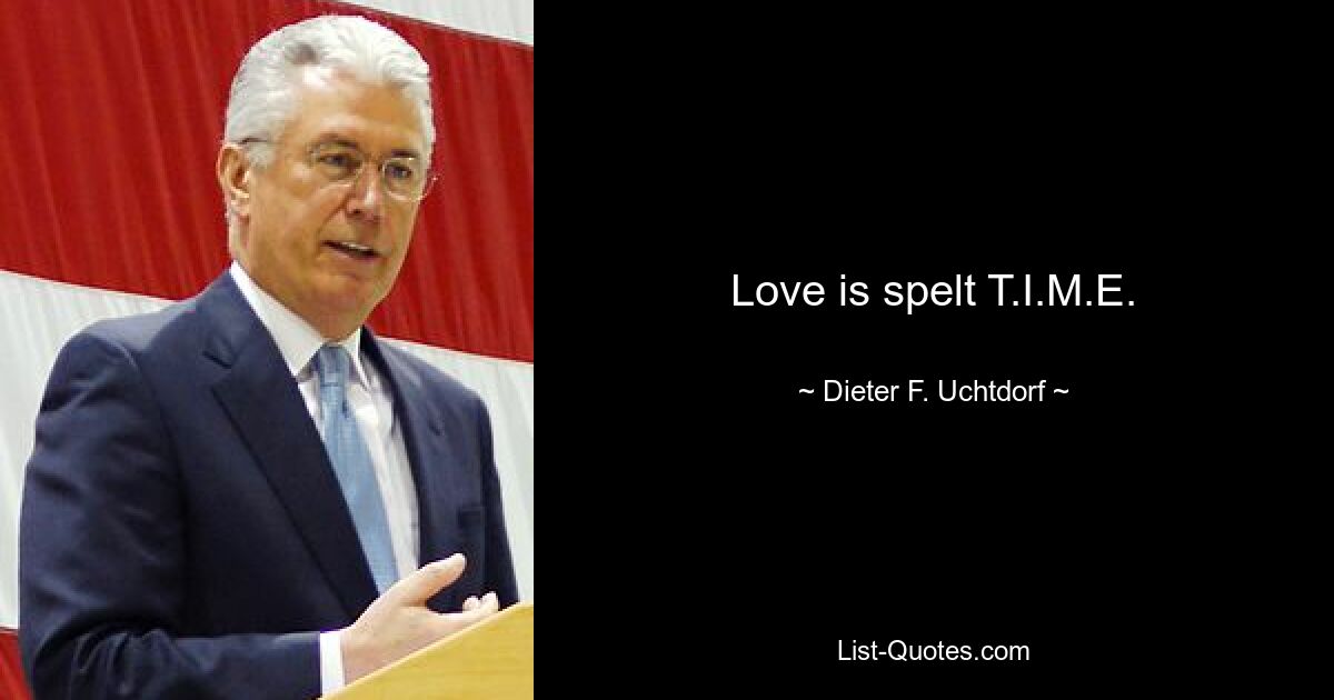 Love is spelt T.I.M.E. — © Dieter F. Uchtdorf