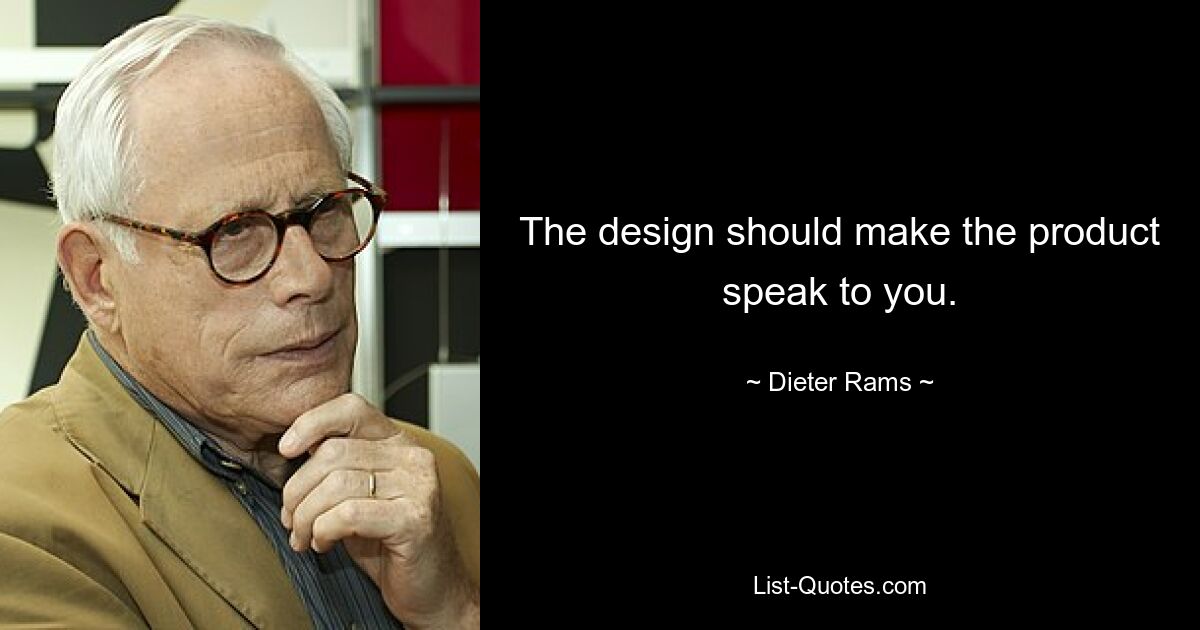 The design should make the product speak to you. — © Dieter Rams