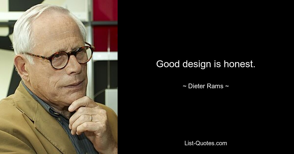 Good design is honest. — © Dieter Rams