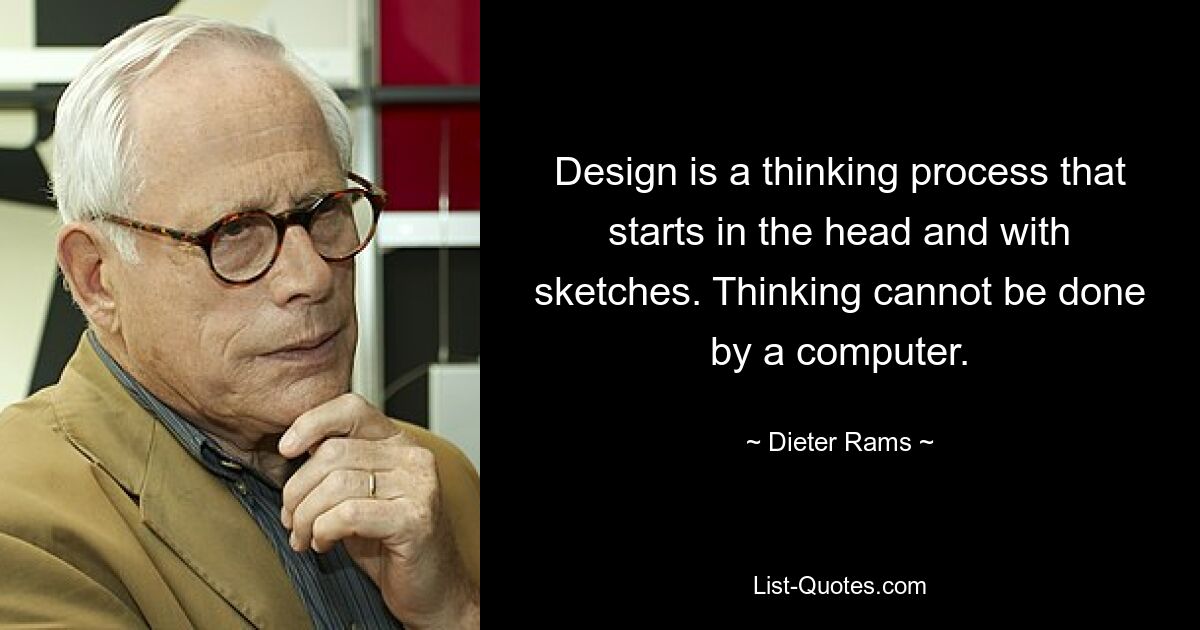 Design is a thinking process that starts in the head and with sketches. Thinking cannot be done by a computer. — © Dieter Rams