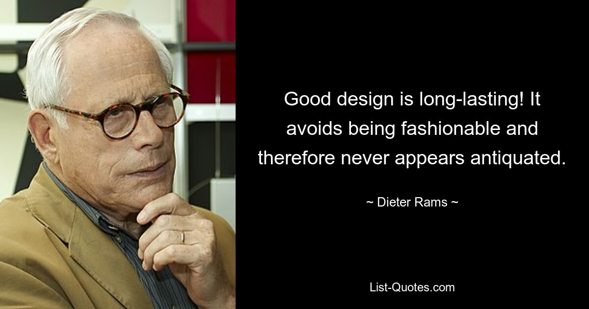 Good design is long-lasting! It avoids being fashionable and therefore never appears antiquated. — © Dieter Rams