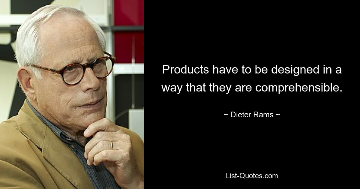 Products have to be designed in a way that they are comprehensible. — © Dieter Rams