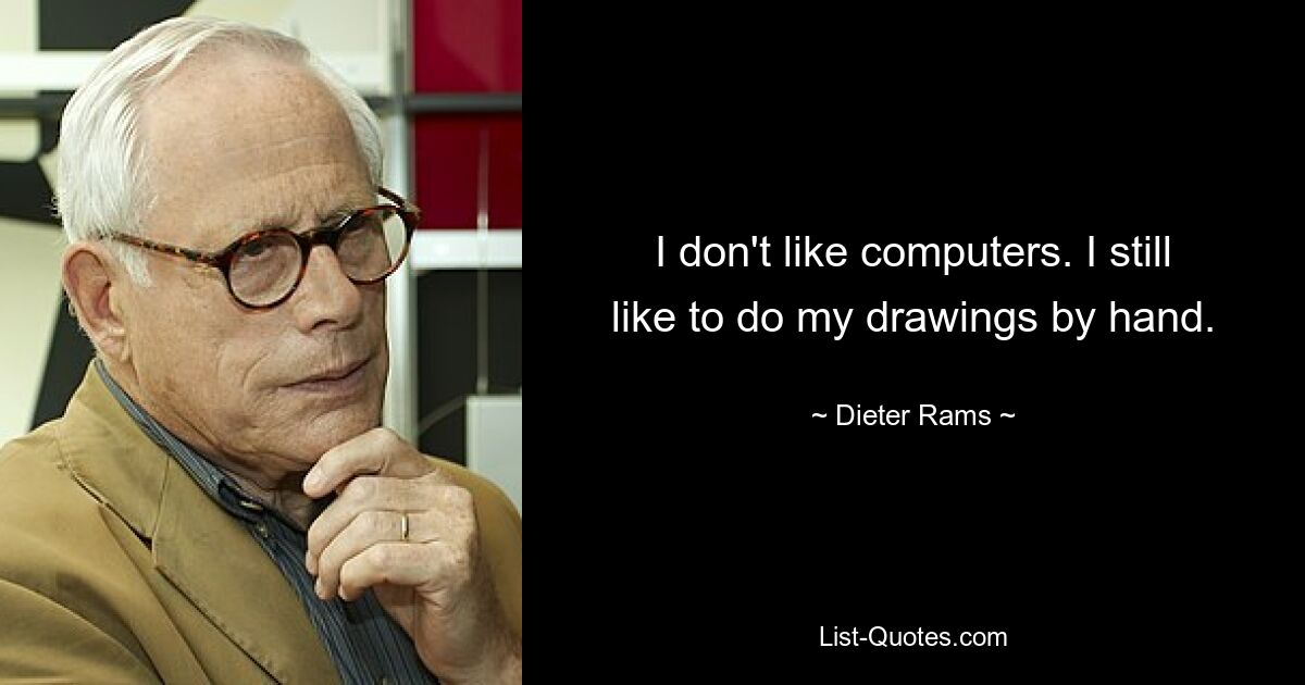 I don't like computers. I still like to do my drawings by hand. — © Dieter Rams