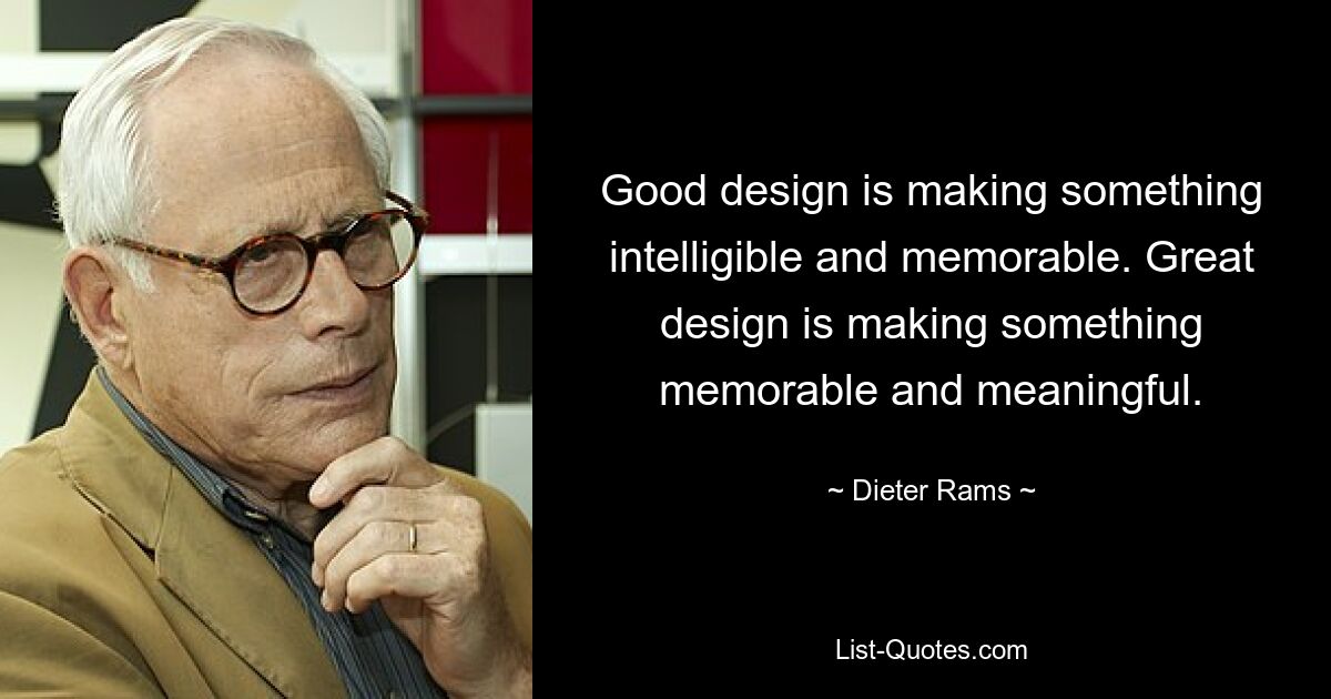 Good design is making something intelligible and memorable. Great design is making something memorable and meaningful. — © Dieter Rams