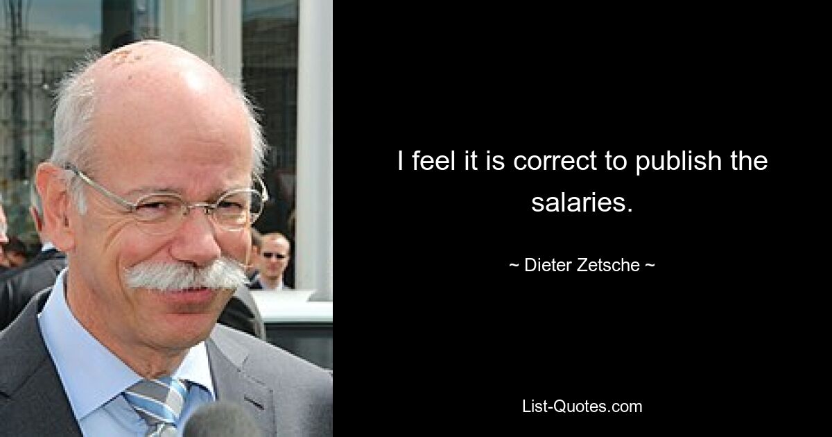 I feel it is correct to publish the salaries. — © Dieter Zetsche