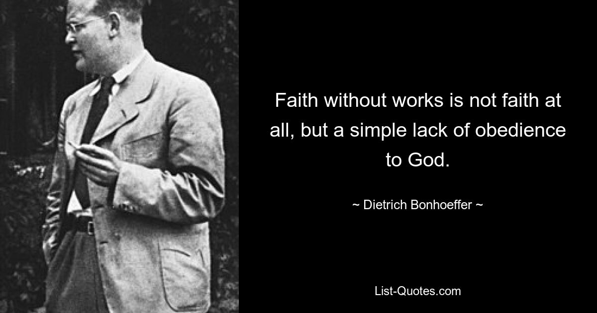 Faith without works is not faith at all, but a simple lack of obedience to God. — © Dietrich Bonhoeffer