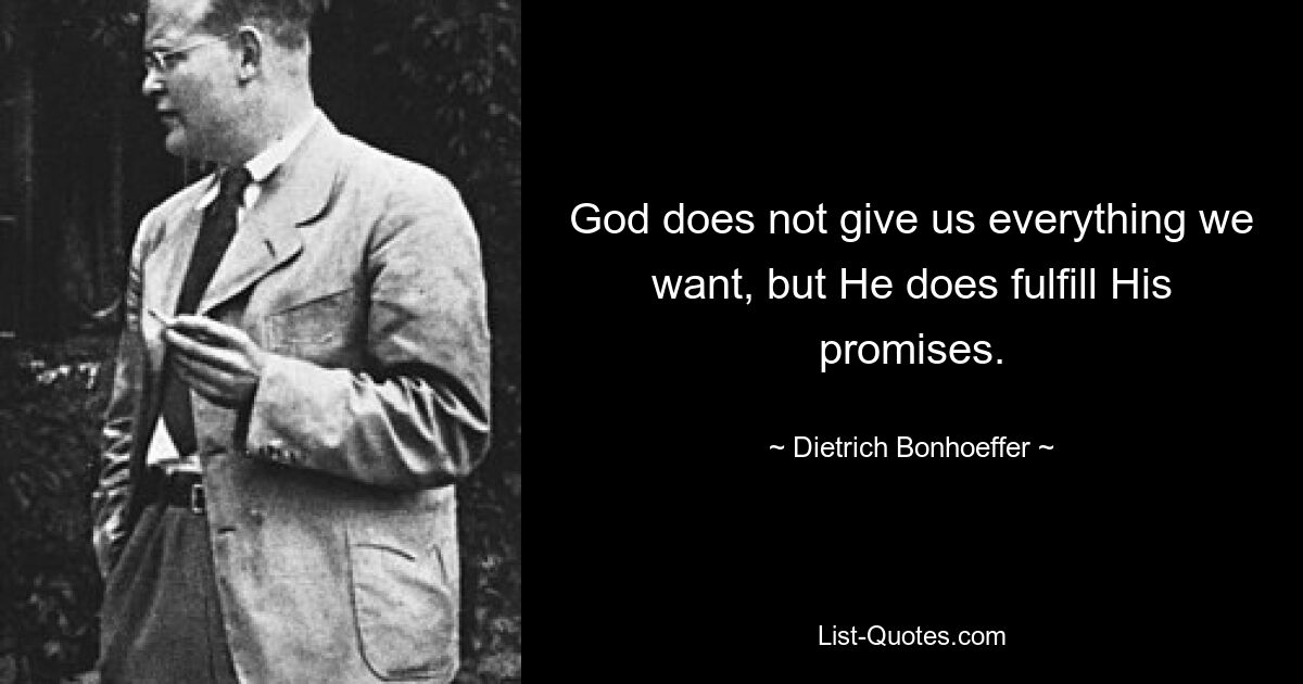 God does not give us everything we want, but He does fulfill His promises. — © Dietrich Bonhoeffer