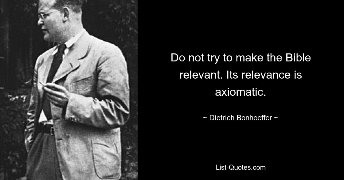 Do not try to make the Bible relevant. Its relevance is axiomatic. — © Dietrich Bonhoeffer