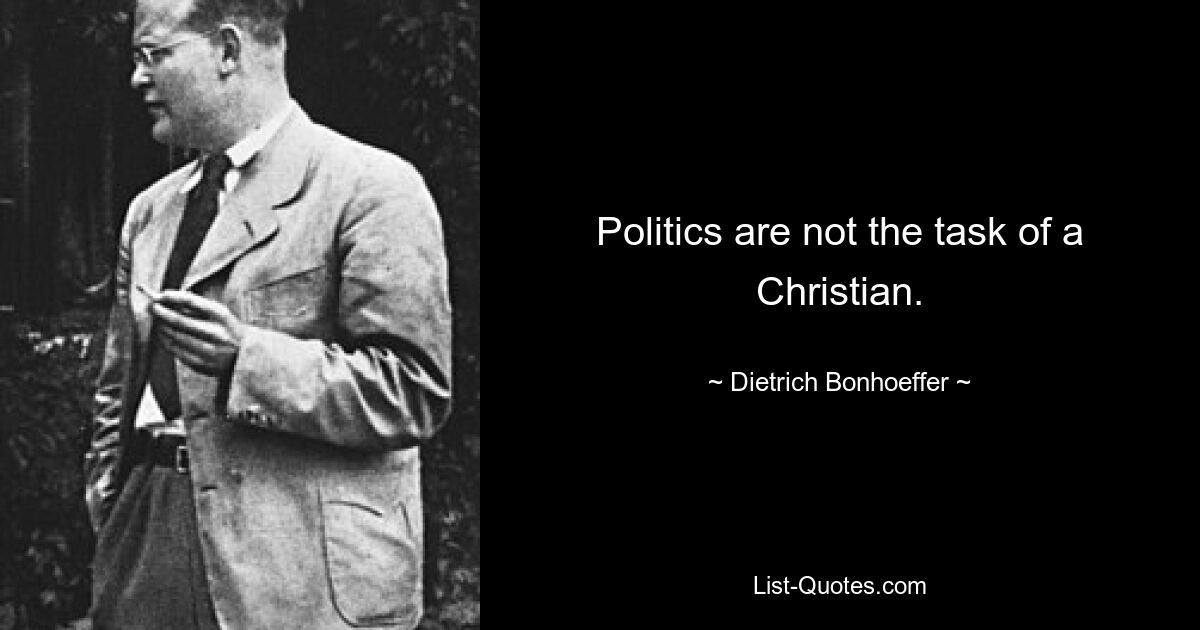 Politics are not the task of a Christian. — © Dietrich Bonhoeffer