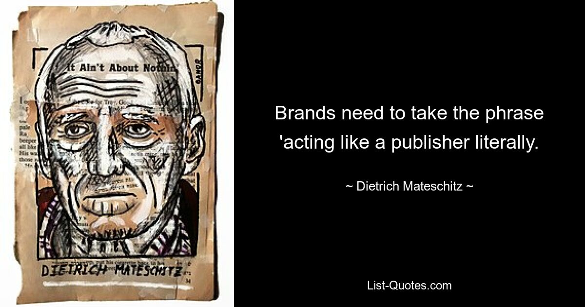 Brands need to take the phrase 'acting like a publisher literally. — © Dietrich Mateschitz