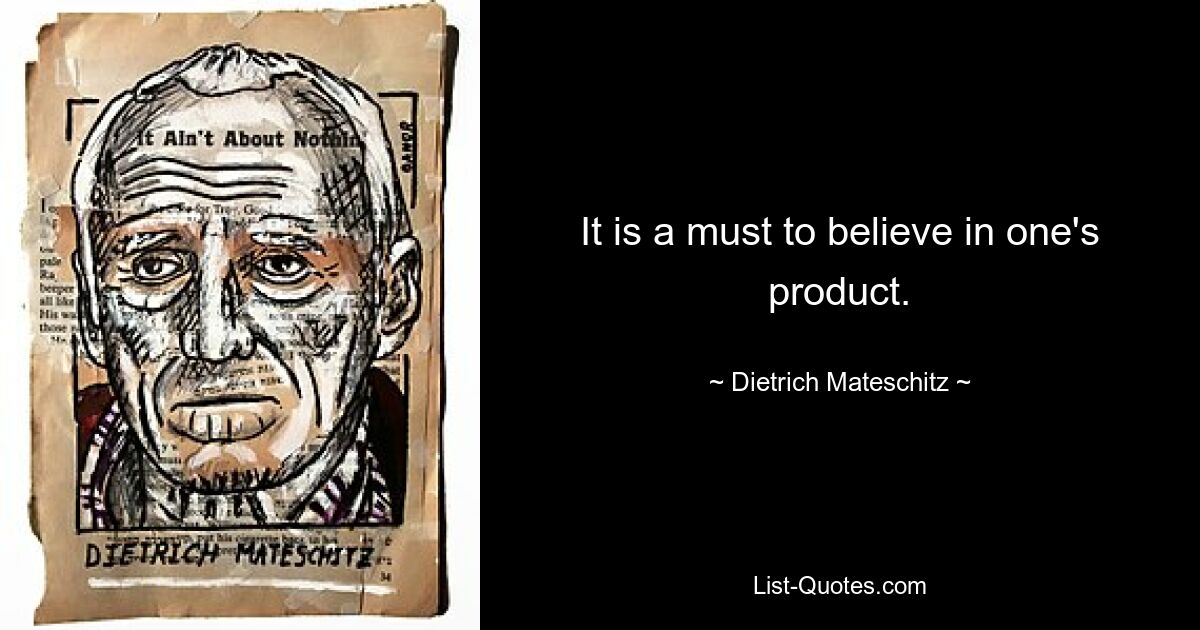 It is a must to believe in one's product. — © Dietrich Mateschitz