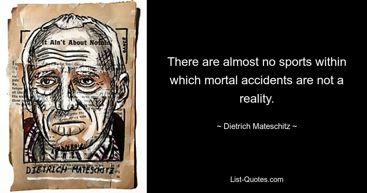 There are almost no sports within which mortal accidents are not a reality. — © Dietrich Mateschitz