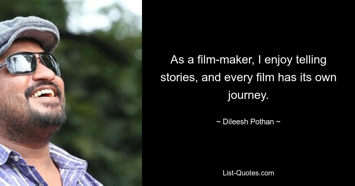 As a film-maker, I enjoy telling stories, and every film has its own journey. — © Dileesh Pothan