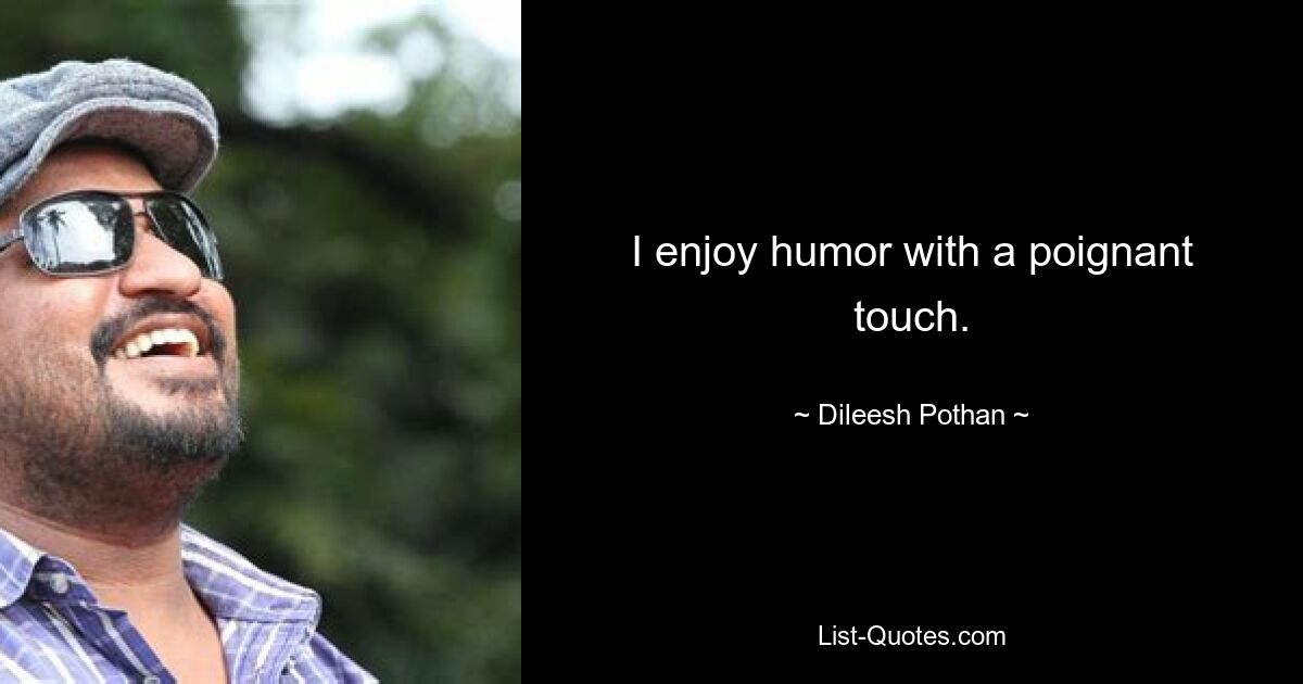 I enjoy humor with a poignant touch. — © Dileesh Pothan