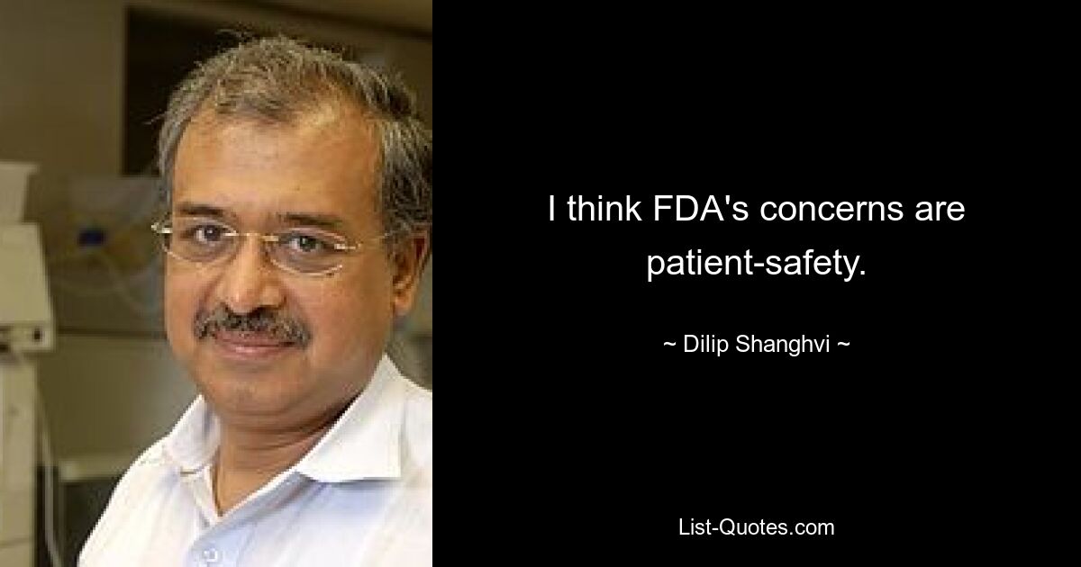 I think FDA's concerns are patient-safety. — © Dilip Shanghvi