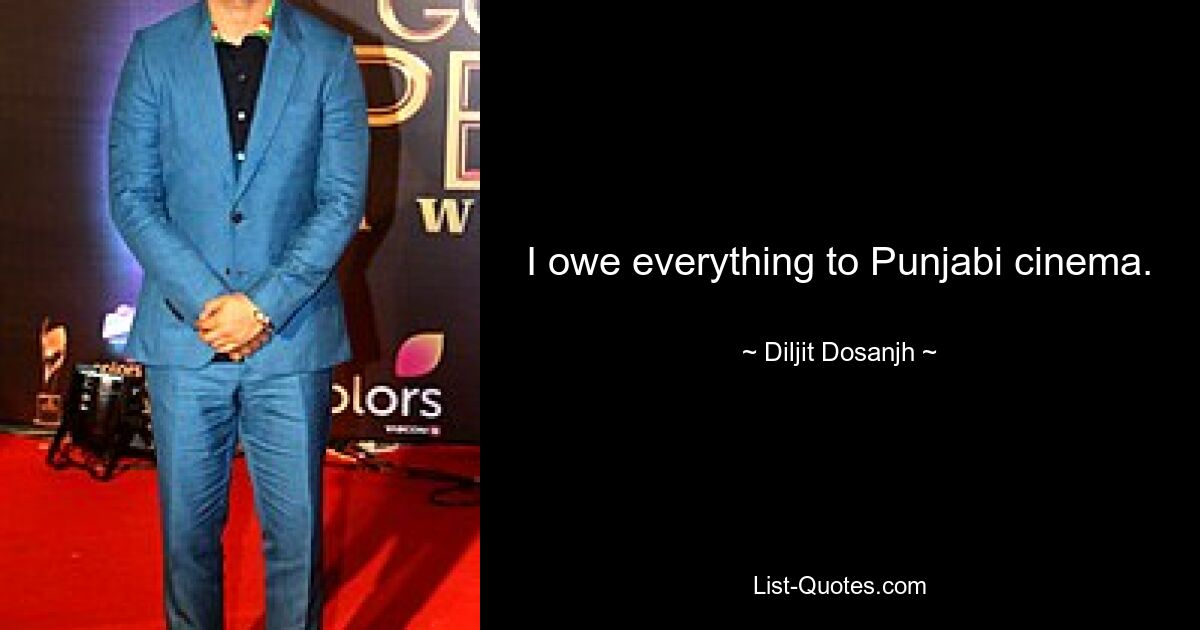 I owe everything to Punjabi cinema. — © Diljit Dosanjh