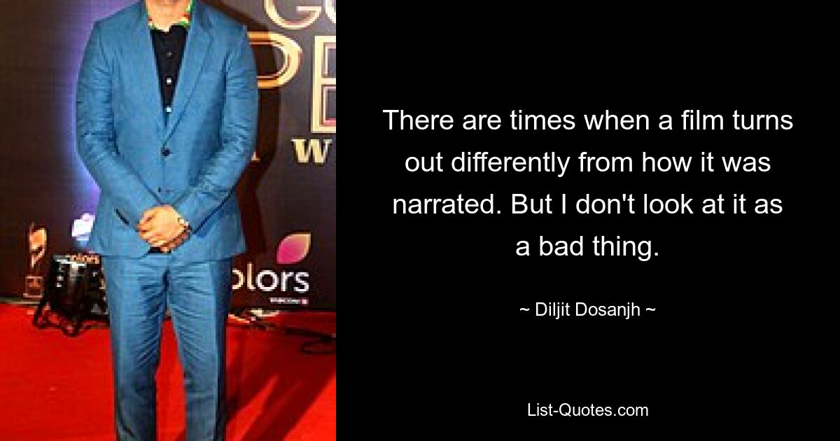 There are times when a film turns out differently from how it was narrated. But I don't look at it as a bad thing. — © Diljit Dosanjh