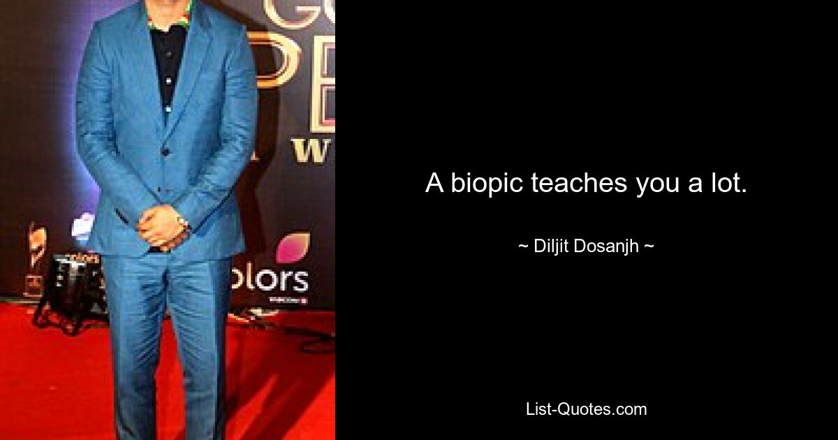 A biopic teaches you a lot. — © Diljit Dosanjh