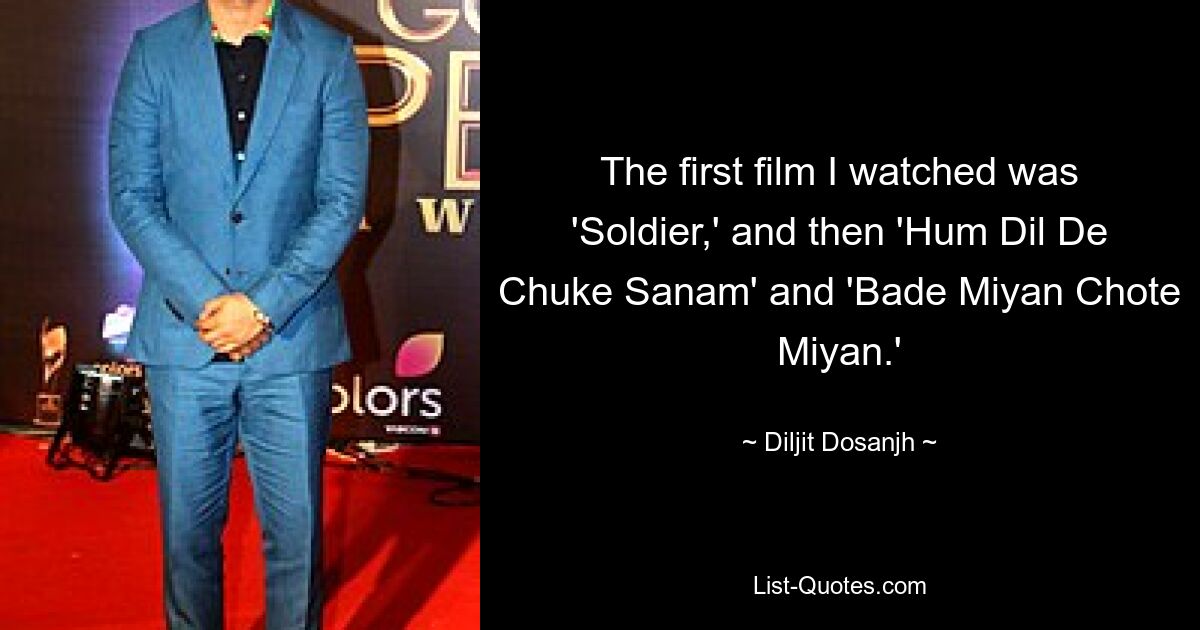 The first film I watched was 'Soldier,' and then 'Hum Dil De Chuke Sanam' and 'Bade Miyan Chote Miyan.' — © Diljit Dosanjh