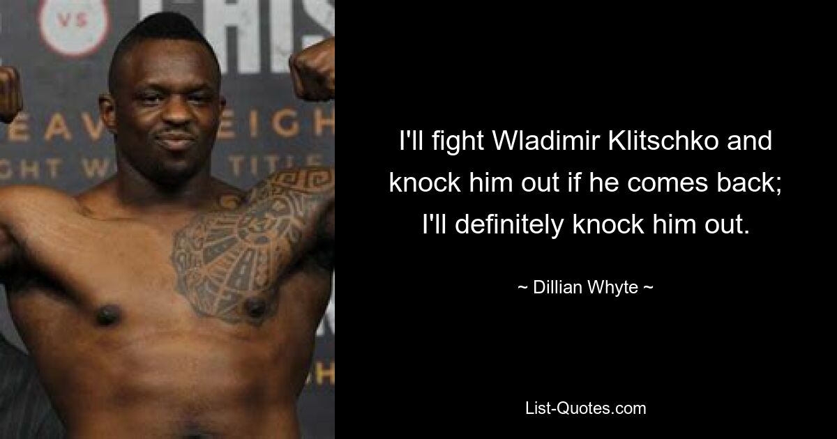 I'll fight Wladimir Klitschko and knock him out if he comes back; I'll definitely knock him out. — © Dillian Whyte