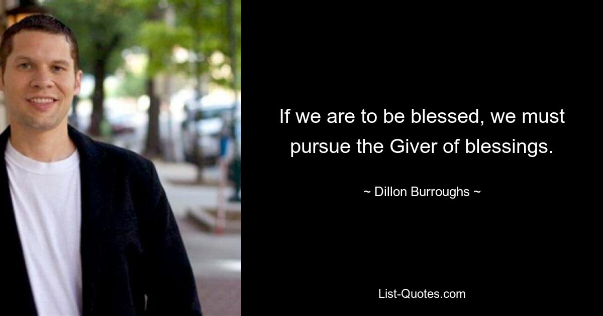 If we are to be blessed, we must pursue the Giver of blessings. — © Dillon Burroughs