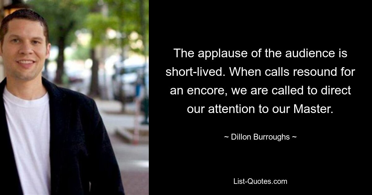 The applause of the audience is short-lived. When calls resound for an encore, we are called to direct our attention to our Master. — © Dillon Burroughs