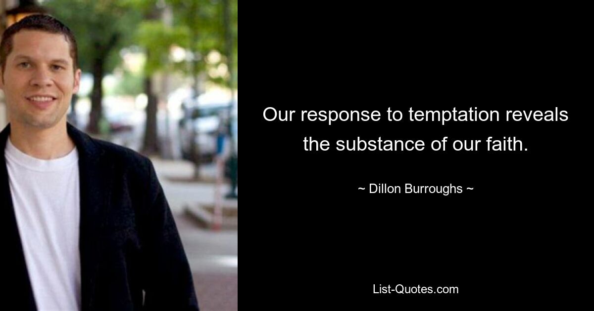 Our response to temptation reveals the substance of our faith. — © Dillon Burroughs