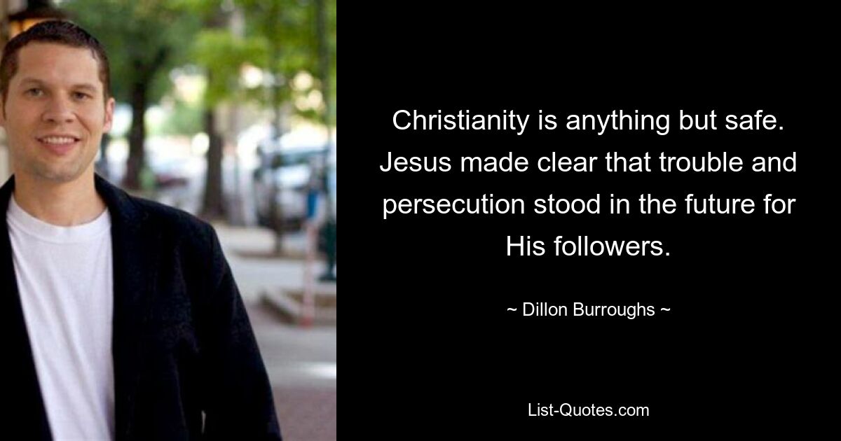 Christianity is anything but safe. Jesus made clear that trouble and persecution stood in the future for His followers. — © Dillon Burroughs