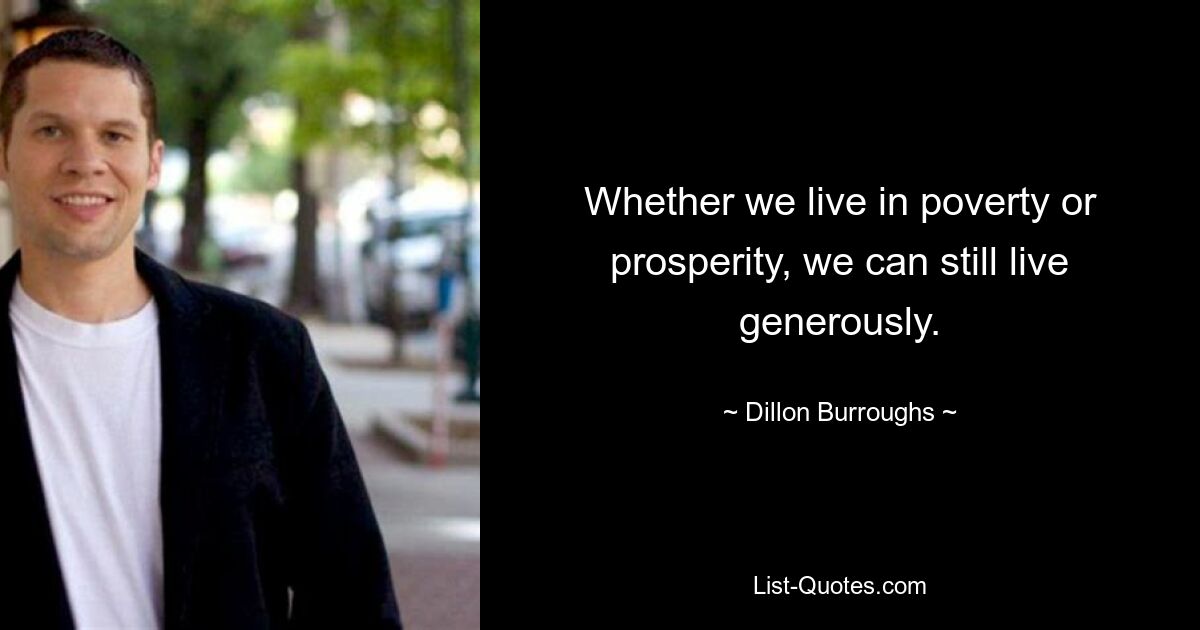 Whether we live in poverty or prosperity, we can still live generously. — © Dillon Burroughs