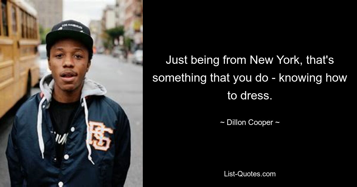 Just being from New York, that's something that you do - knowing how to dress. — © Dillon Cooper