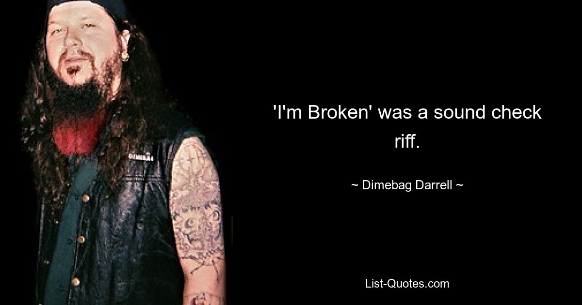 'I'm Broken' was a sound check riff. — © Dimebag Darrell