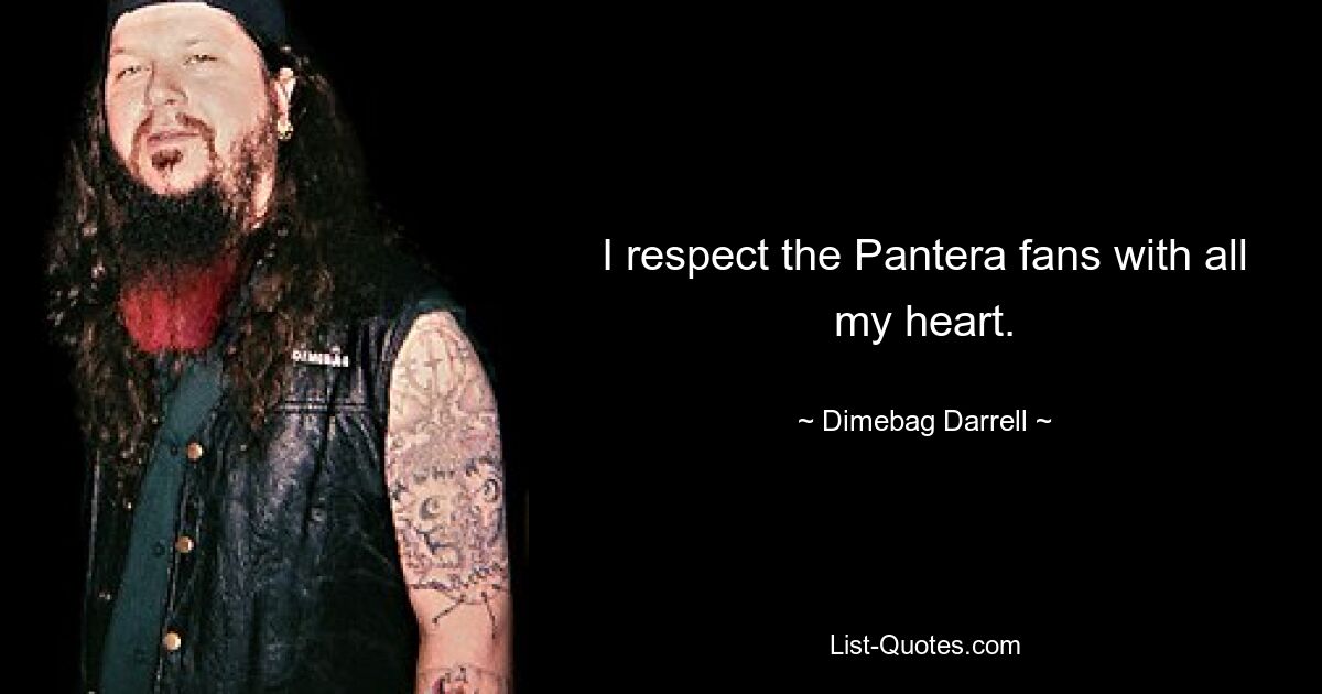 I respect the Pantera fans with all my heart. — © Dimebag Darrell