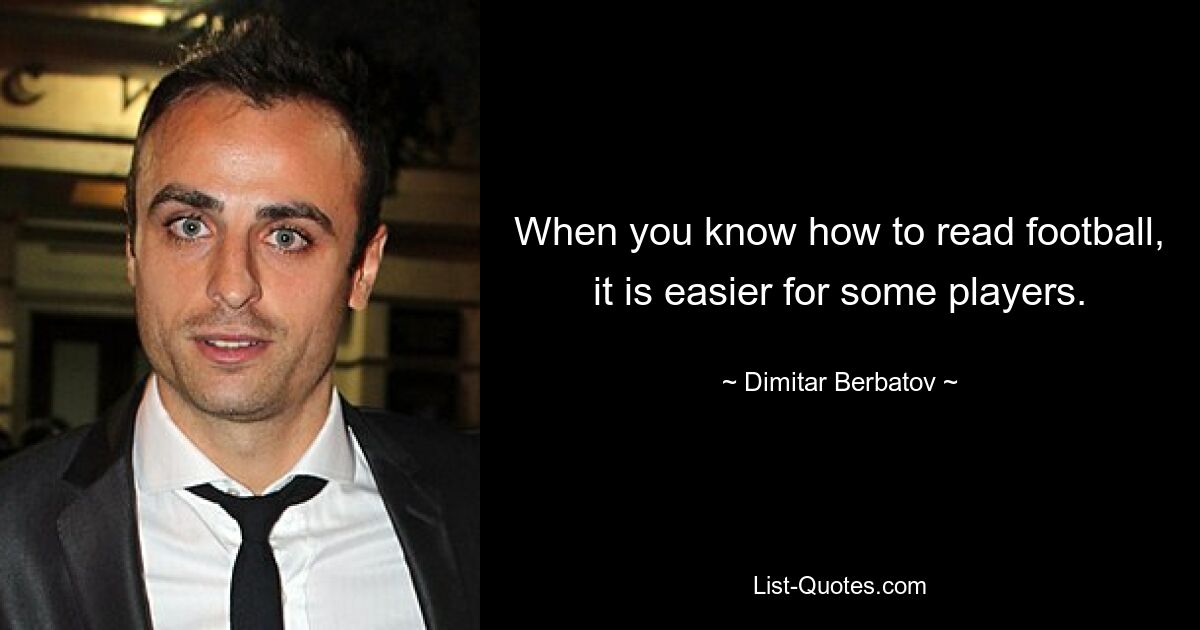 When you know how to read football, it is easier for some players. — © Dimitar Berbatov