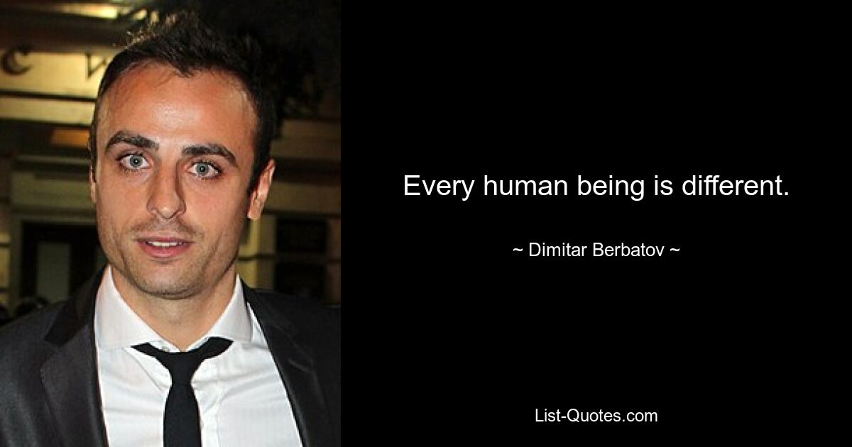 Every human being is different. — © Dimitar Berbatov