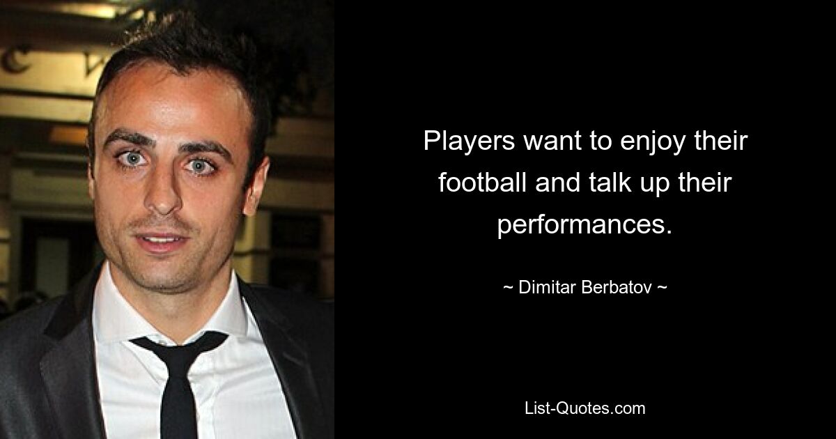 Players want to enjoy their football and talk up their performances. — © Dimitar Berbatov