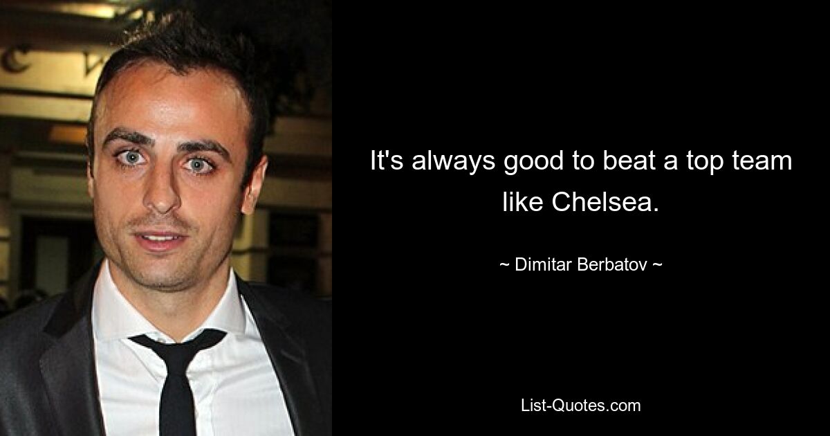 It's always good to beat a top team like Chelsea. — © Dimitar Berbatov