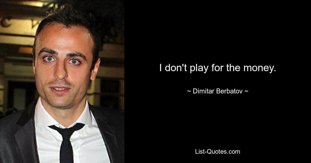 I don't play for the money. — © Dimitar Berbatov