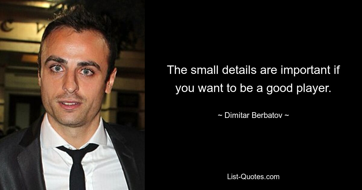 The small details are important if you want to be a good player. — © Dimitar Berbatov