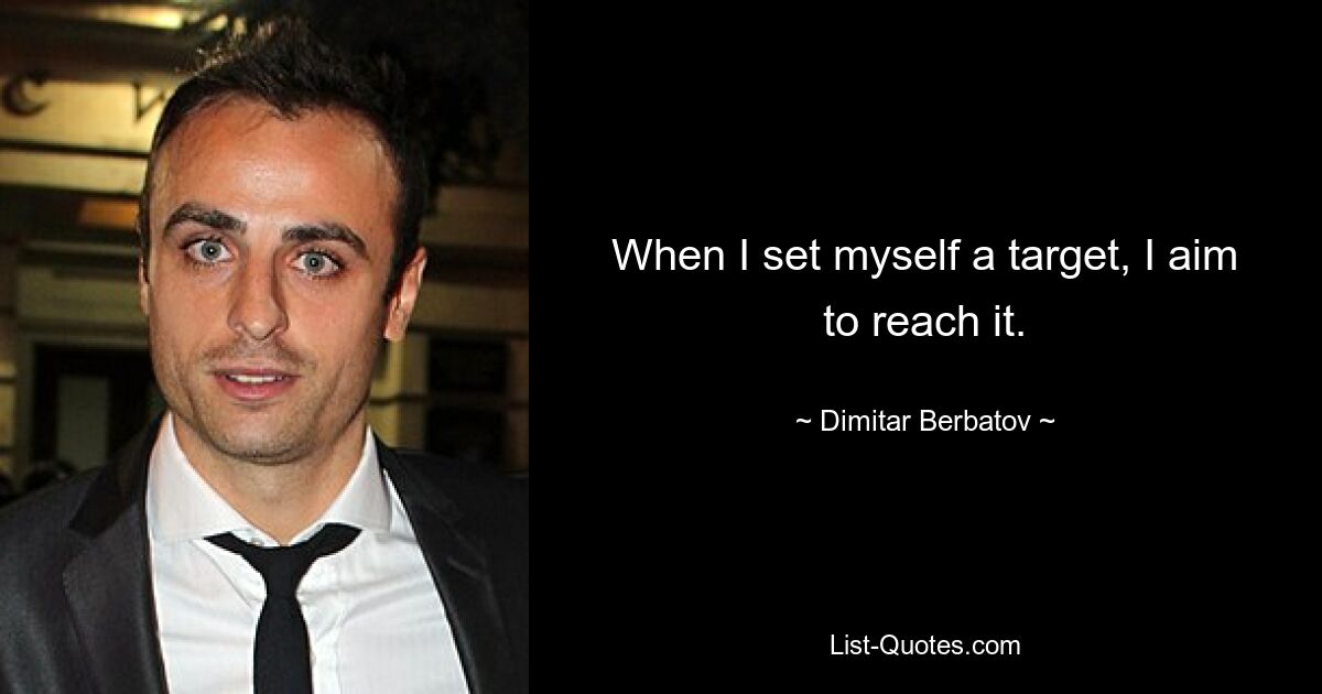 When I set myself a target, I aim to reach it. — © Dimitar Berbatov